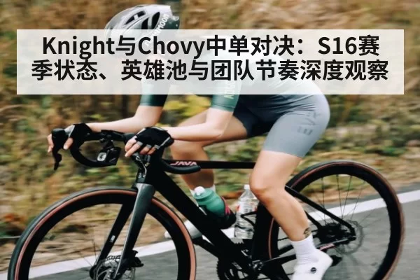 Knight与Chovy中单对决：S16赛季状态、英雄池与团队节奏深度观察 - RAYBET